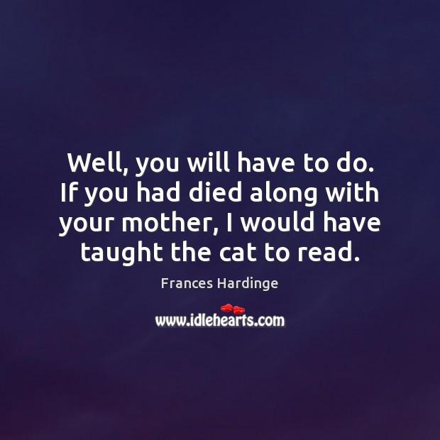 Well, you will have to do. If you had died along with Frances Hardinge Picture Quote