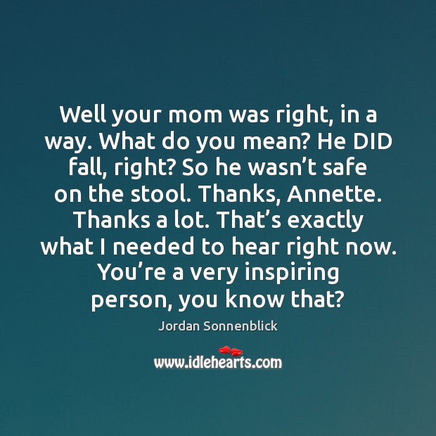 Well your mom was right, in a way. What do you mean? Jordan Sonnenblick Picture Quote