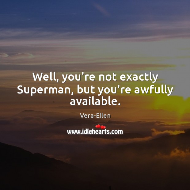 Well, you’re not exactly Superman, but you’re awfully available. Image