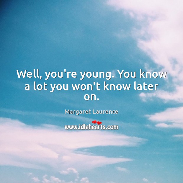 Well, you’re young. You know a lot you won’t know later on. Image