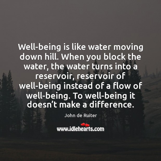 Well-being is like water moving down hill. When you block the water, John de Ruiter Picture Quote