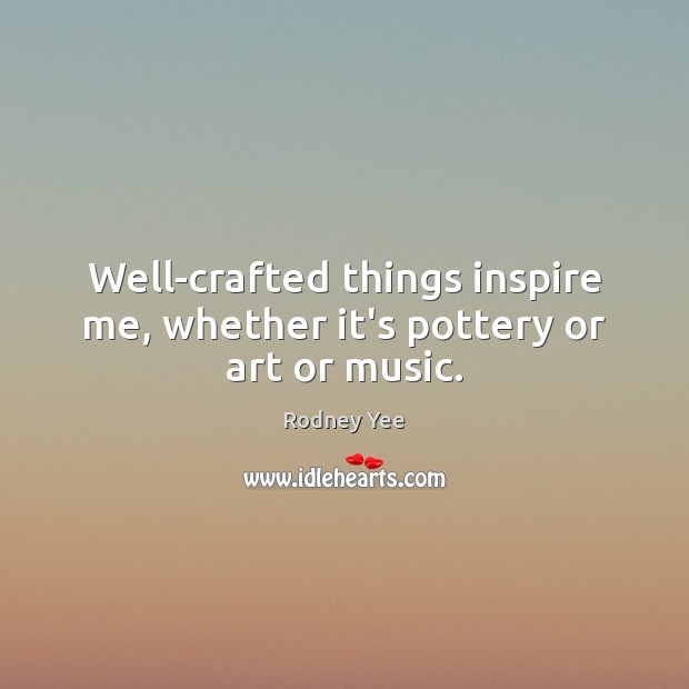 Well-crafted things inspire me, whether it’s pottery or art or music. Rodney Yee Picture Quote