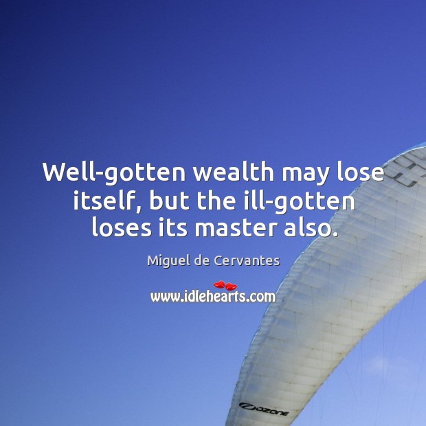 Well-gotten wealth may lose itself, but the ill-gotten loses its master also. Miguel de Cervantes Picture Quote