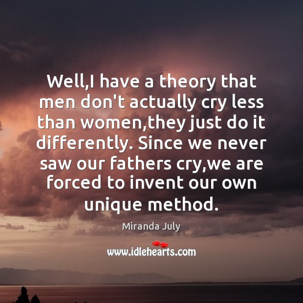 Well,I have a theory that men don’t actually cry less than Miranda July Picture Quote