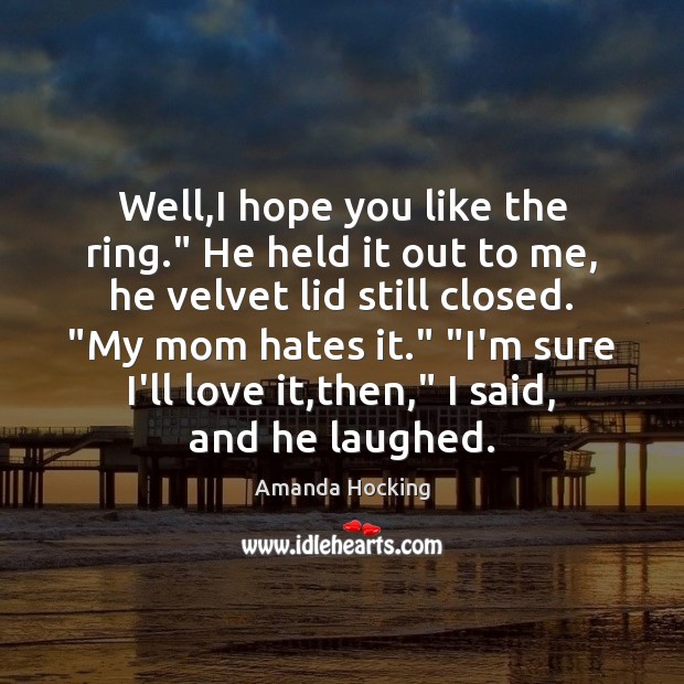 Well,I hope you like the ring.” He held it out to Amanda Hocking Picture Quote