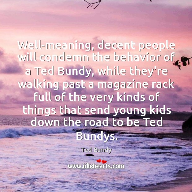 Well-meaning, decent people will condemn the behavior of a Ted Bundy, while Ted Bundy Picture Quote