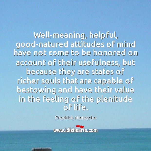 Well-meaning, helpful, good-natured attitudes of mind have not come to be honored Friedrich Nietzsche Picture Quote
