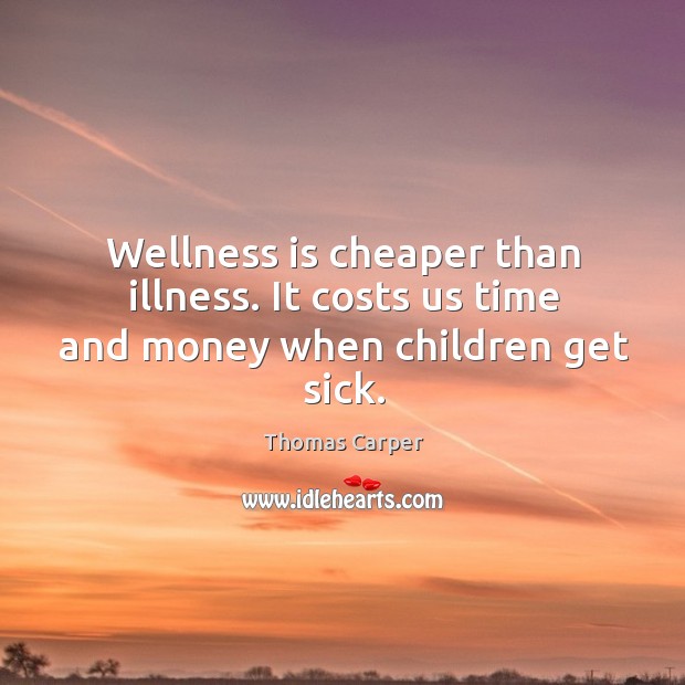 Wellness is cheaper than illness. It costs us time and money when children get sick. Thomas Carper Picture Quote