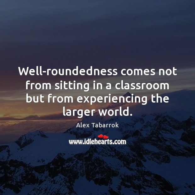 Well-roundedness comes not from sitting in a classroom but from experiencing the Image