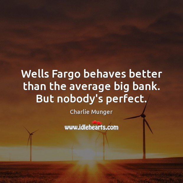 Wells Fargo behaves better than the average big bank. But nobody’s perfect. Charlie Munger Picture Quote