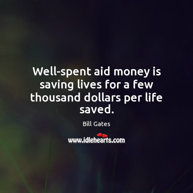Well-spent aid money is saving lives for a few thousand dollars per life saved. Bill Gates Picture Quote