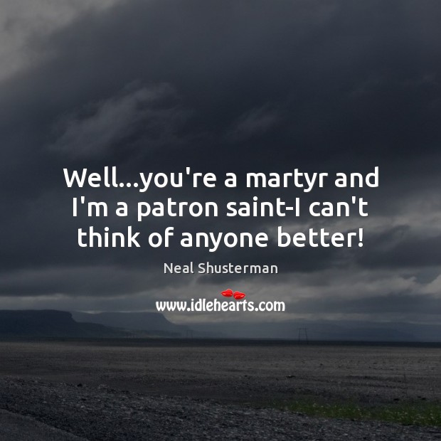 Well…you’re a martyr and I’m a patron saint-I can’t think of anyone better! Neal Shusterman Picture Quote