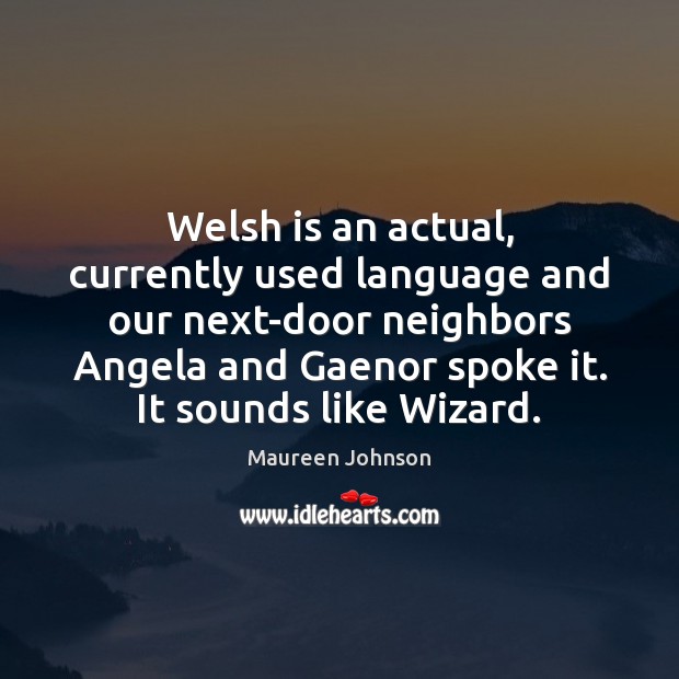 Welsh is an actual, currently used language and our next-door neighbors Angela Maureen Johnson Picture Quote