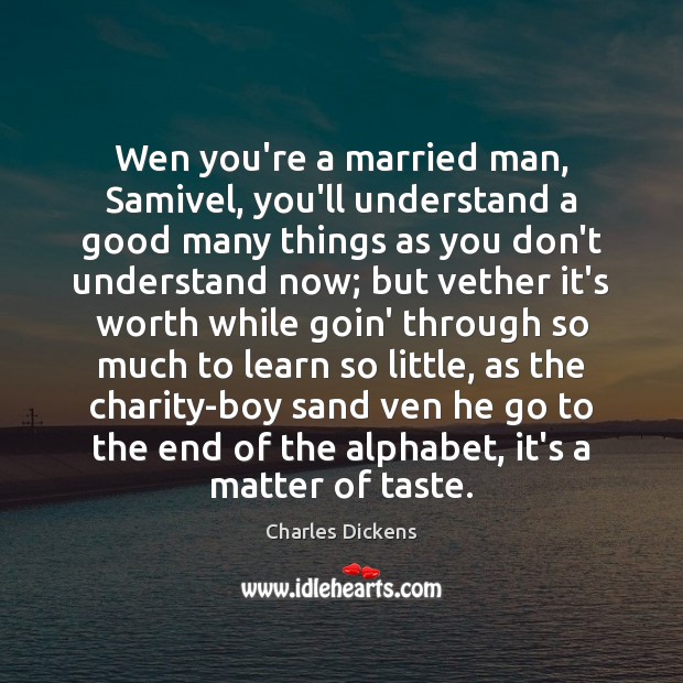Wen you’re a married man, Samivel, you’ll understand a good many things Charles Dickens Picture Quote