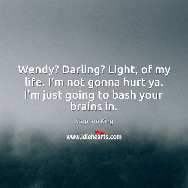 Wendy? Darling? Light, of my life. I’m not gonna hurt ya. I’m Stephen King Picture Quote
