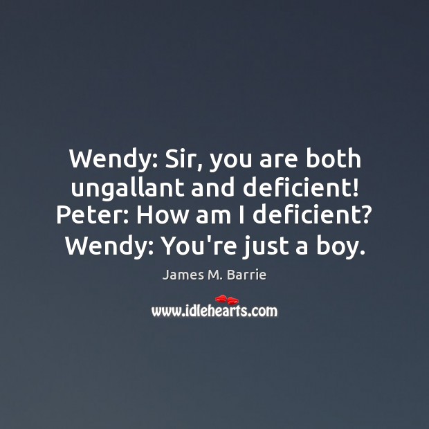 Wendy: Sir, you are both ungallant and deficient! Peter: How am I James M. Barrie Picture Quote