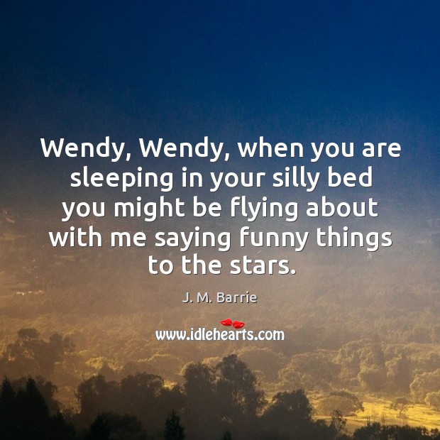 Wendy, wendy, when you are sleeping in your silly bed you might be flying about with me saying funny things to the stars. Image