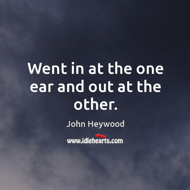 Went in at the one ear and out at the other. John Heywood Picture Quote