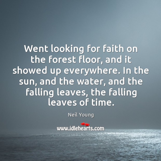 Went looking for faith on the forest floor, and it showed up Neil Young Picture Quote