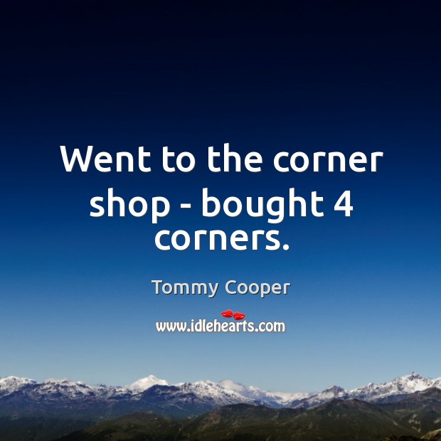 Went to the corner shop – bought 4 corners. Tommy Cooper Picture Quote