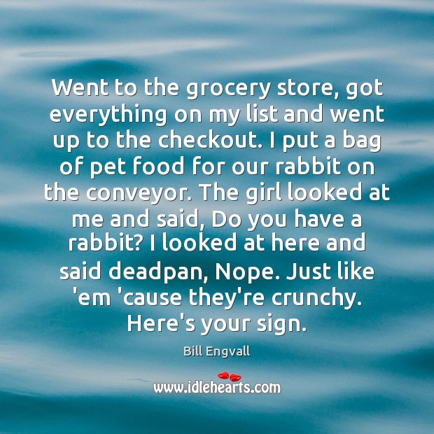 Went to the grocery store, got everything on my list and went Bill Engvall Picture Quote