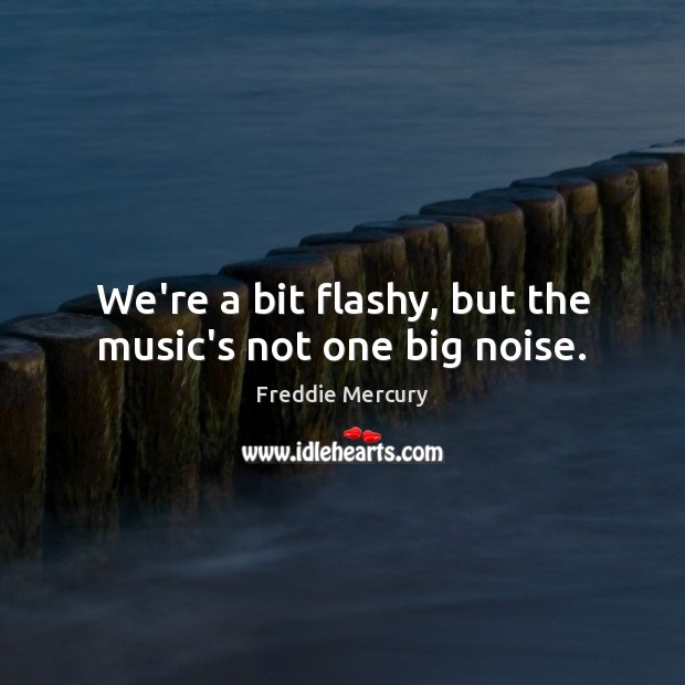 We’re a bit flashy, but the music’s not one big noise. Image
