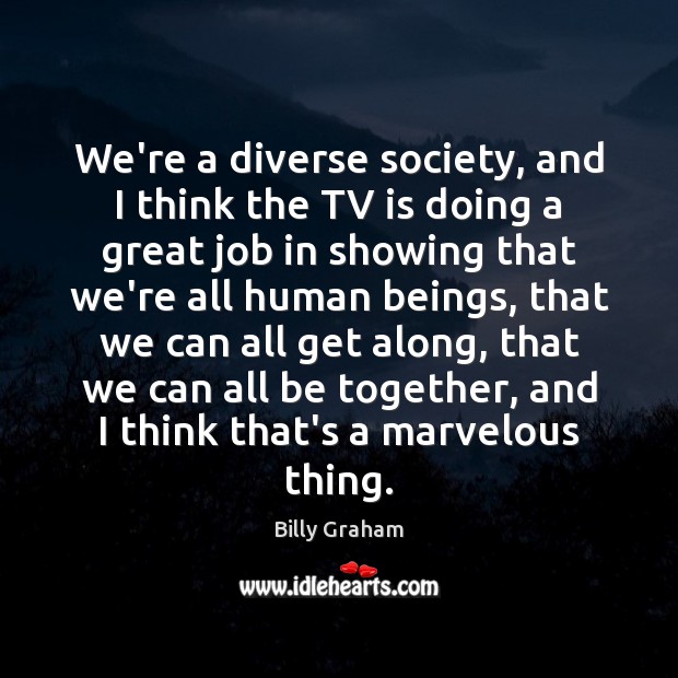 We’re a diverse society, and I think the TV is doing a Billy Graham Picture Quote