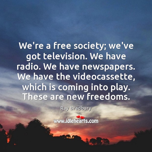 We’re a free society; we’ve got television. We have radio. We have Ray Bradbury Picture Quote