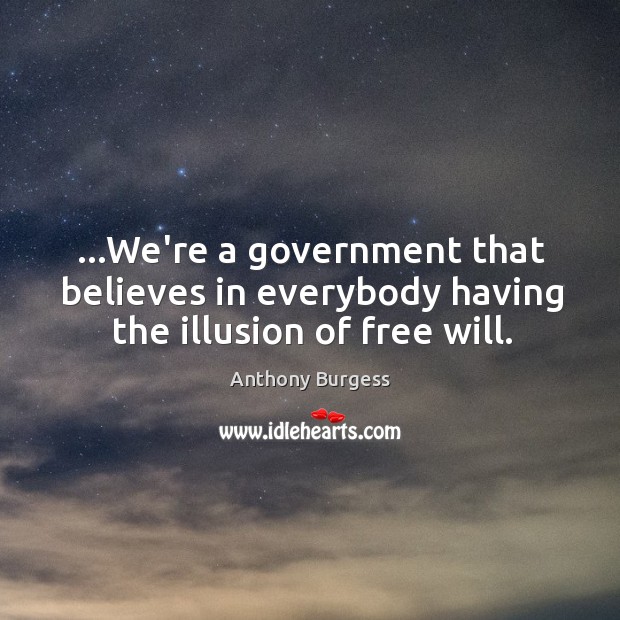 …We’re a government that believes in everybody having the illusion of free will. Anthony Burgess Picture Quote