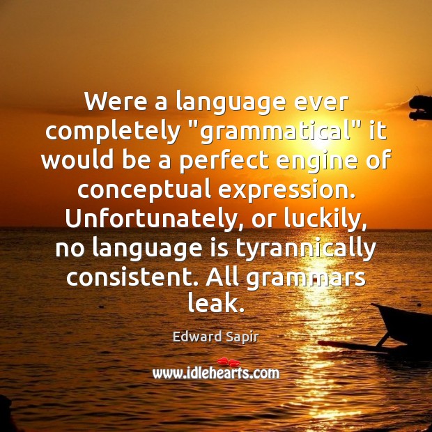 Were a language ever completely “grammatical” it would be a perfect engine Edward Sapir Picture Quote