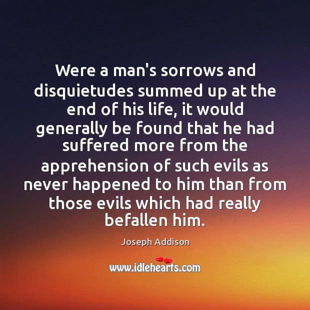 Were a man’s sorrows and disquietudes summed up at the end of Joseph Addison Picture Quote