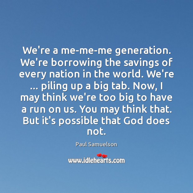We’re a me-me-me generation. We’re borrowing the savings of every nation in Paul Samuelson Picture Quote