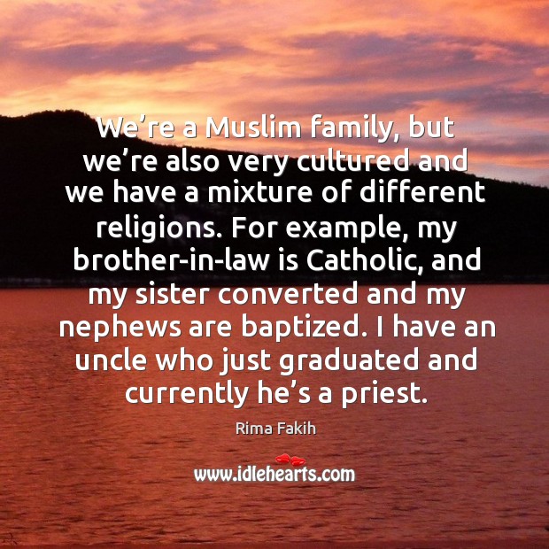 We’re a muslim family, but we’re also very cultured and we have a mixture of different religions. Rima Fakih Picture Quote