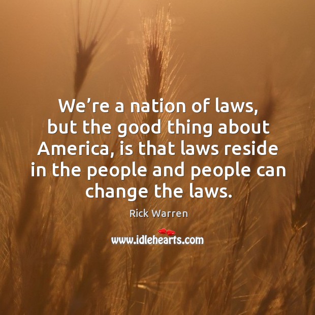 We’re a nation of laws, but the good thing about america, is that laws reside in the Rick Warren Picture Quote
