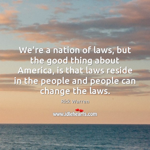 We’re a nation of laws, but the good thing about America, is Rick Warren Picture Quote