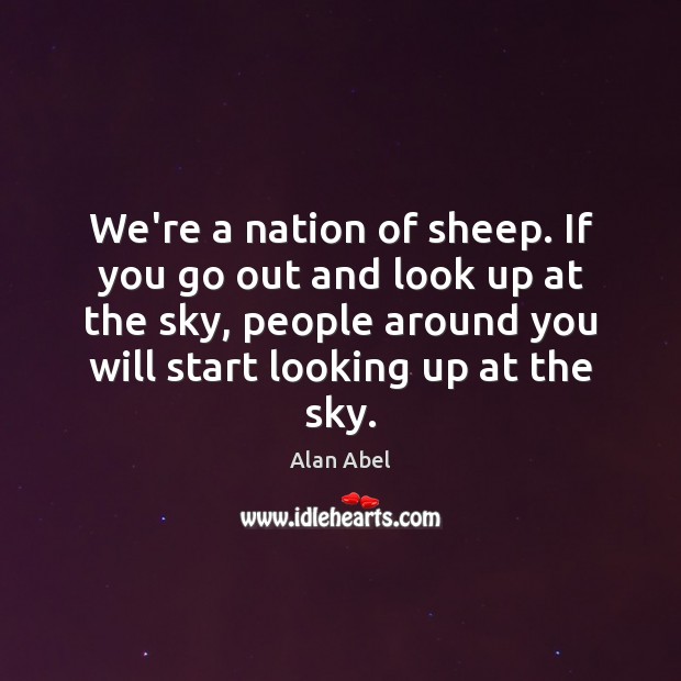 We’re a nation of sheep. If you go out and look up Image