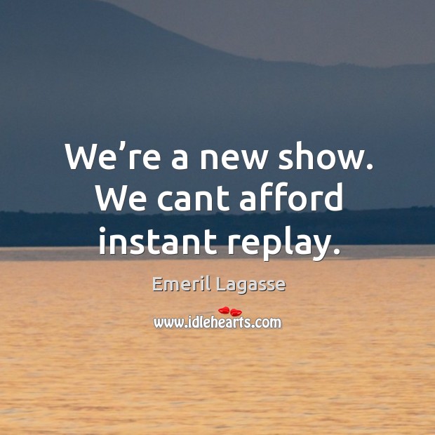 We’re a new show. We cant afford instant replay. Emeril Lagasse Picture Quote