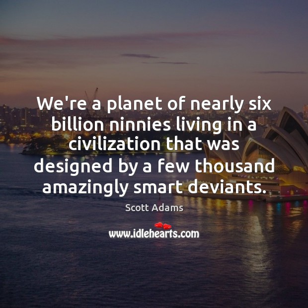 We’re a planet of nearly six billion ninnies living in a civilization Scott Adams Picture Quote