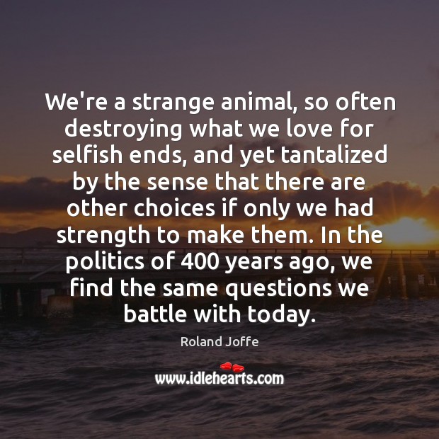We’re a strange animal, so often destroying what we love for selfish Roland Joffe Picture Quote