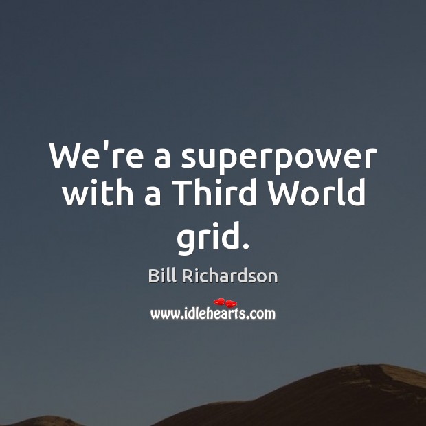 We’re a superpower with a Third World grid. Bill Richardson Picture Quote