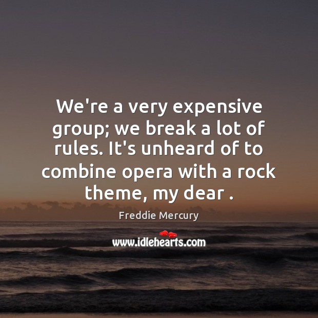 We’re a very expensive group; we break a lot of rules. It’s Freddie Mercury Picture Quote