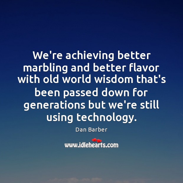 We’re achieving better marbling and better flavor with old world wisdom that’s Dan Barber Picture Quote
