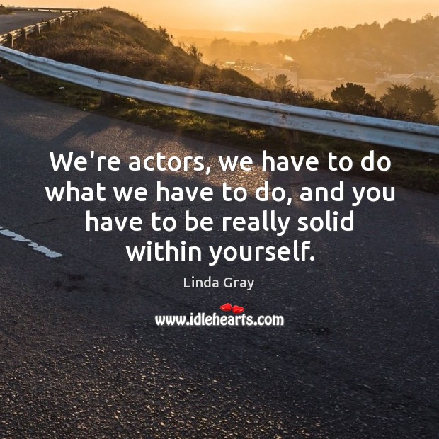 We’re actors, we have to do what we have to do, and Linda Gray Picture Quote