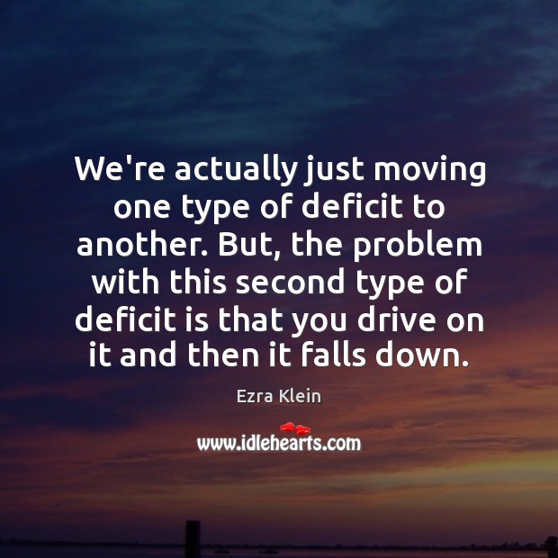 We’re actually just moving one type of deficit to another. But, the Ezra Klein Picture Quote