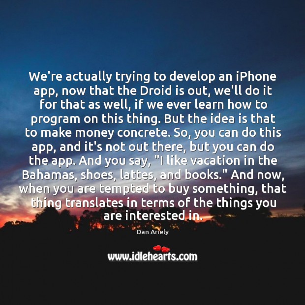 We’re actually trying to develop an iPhone app, now that the Droid Dan Ariely Picture Quote