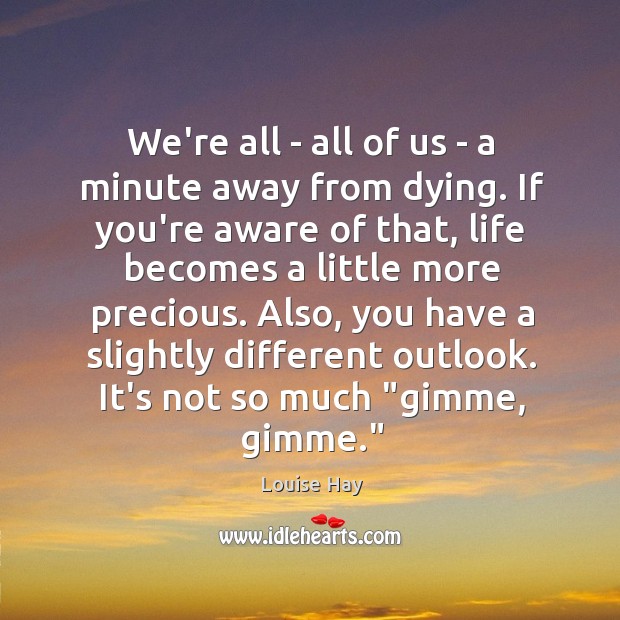 We’re all – all of us – a minute away from dying. Louise Hay Picture Quote