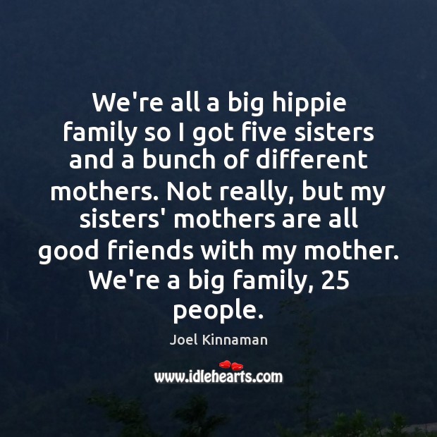 We’re all a big hippie family so I got five sisters and Joel Kinnaman Picture Quote