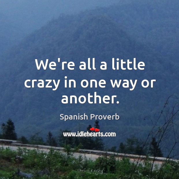 We’re all a little crazy in one way or another. Spanish Proverbs Image