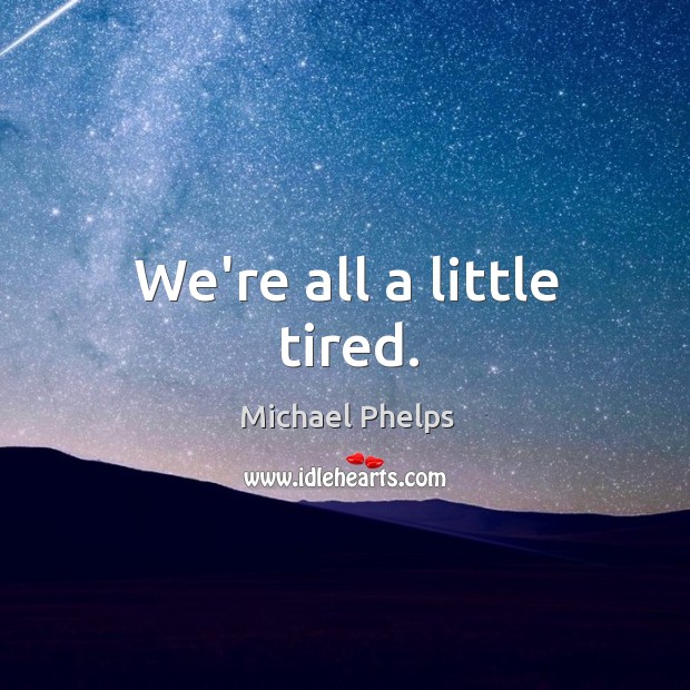 We’re all a little tired. Michael Phelps Picture Quote