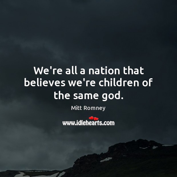 We’re all a nation that believes we’re children of the same God. Mitt Romney Picture Quote